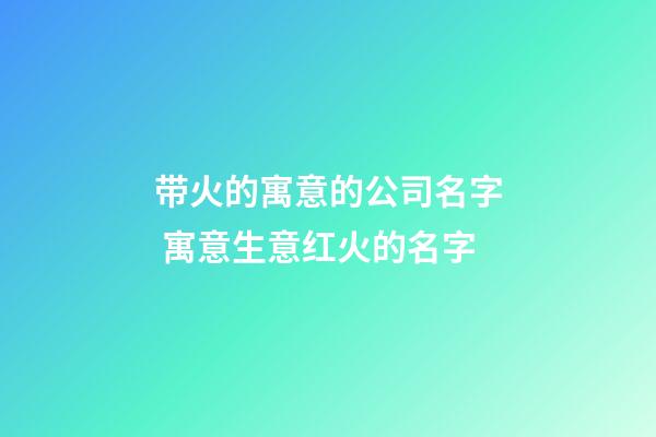 带火的寓意的公司名字 寓意生意红火的名字-第1张-公司起名-玄机派